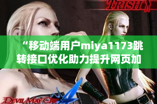 “移動端用戶miya1173跳轉(zhuǎn)接口優(yōu)化助力提升網(wǎng)頁加載速度”