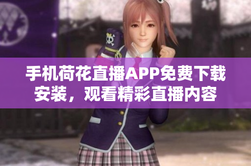 手機荷花直播APP免費下載安裝，觀看精彩直播內(nèi)容