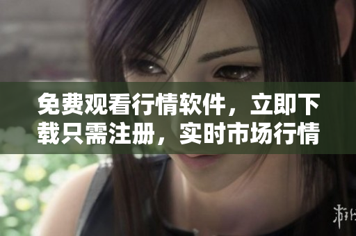 免費(fèi)觀看行情軟件，立即下載只需注冊(cè)，實(shí)時(shí)市場(chǎng)行情盡在網(wǎng)站
