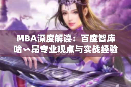 MBA深度解讀：百度智庫哈∽昂專業(yè)觀點與實戰(zhàn)經(jīng)驗分享