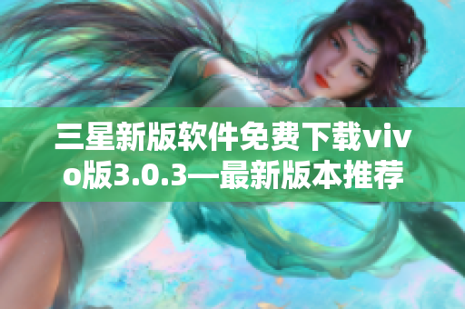 三星新版軟件免費下載vivo版3.0.3—最新版本推薦