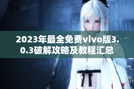 2023年最全免費vivo版3.0.3破解攻略及教程匯總