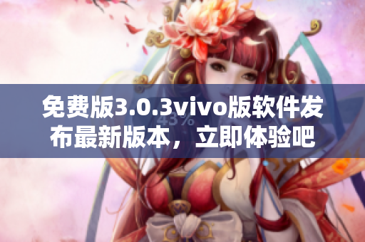 免費版3.0.3vivo版軟件發(fā)布最新版本，立即體驗吧