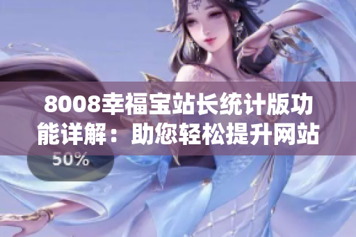 8008幸福寶站長(zhǎng)統(tǒng)計(jì)版功能詳解：助您輕松提升網(wǎng)站管理效率