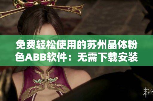 免費輕松使用的蘇州晶體粉色ABB軟件：無需下載安裝，快速上手