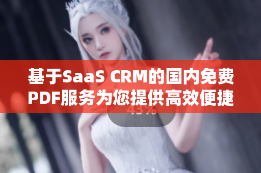基于SaaS CRM的國內(nèi)免費PDF服務(wù)為您提供高效便捷的管理解決方案