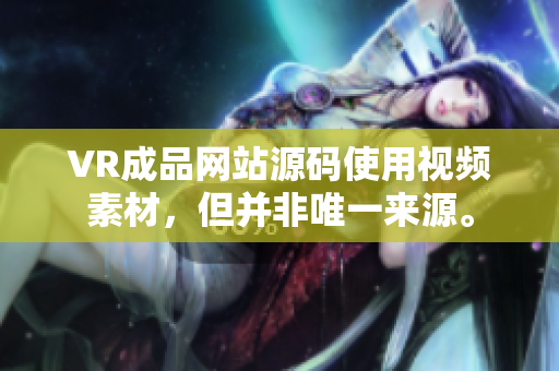 VR成品網(wǎng)站源碼使用視頻素材，但并非唯一來(lái)源。