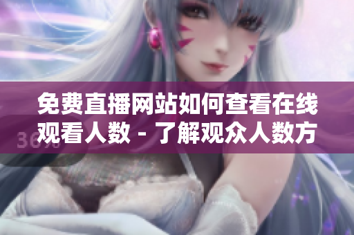 免費直播網(wǎng)站如何查看在線觀看人數(shù) - 了解觀眾人數(shù)方法