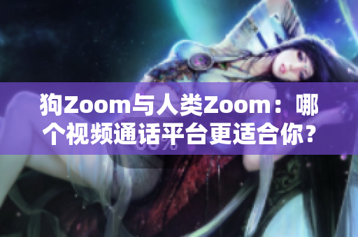 狗Zoom與人類(lèi)Zoom：哪個(gè)視頻通話平臺(tái)更適合你？