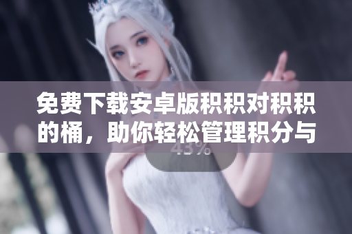 免費下載安卓版積積對積積的桶，助你輕松管理積分與獎勵