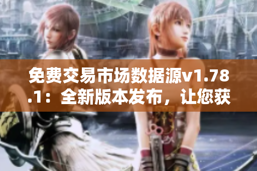 免費(fèi)交易市場(chǎng)數(shù)據(jù)源v1.78.1：全新版本發(fā)布，讓您獲取股市行情變得更輕松