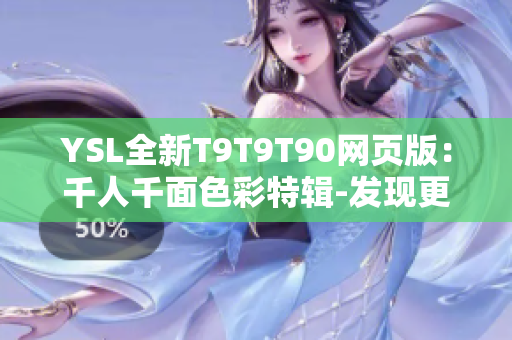 YSL全新T9T9T90網(wǎng)頁(yè)版：千人千面色彩特輯-發(fā)現(xiàn)更多美麗可能