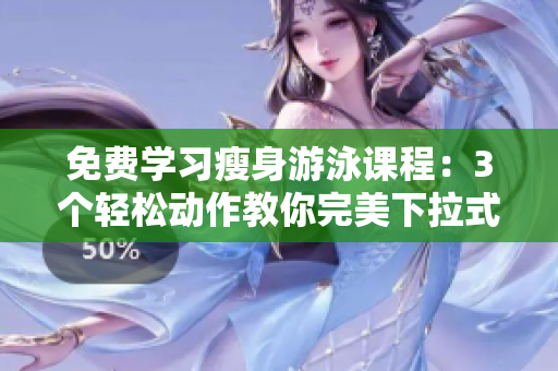 免費(fèi)學(xué)習(xí)瘦身游泳課程：3個(gè)輕松動(dòng)作教你完美下拉式