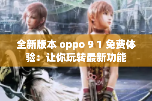 全新版本 oppo 9 1 免費(fèi)體驗(yàn)：讓你玩轉(zhuǎn)最新功能