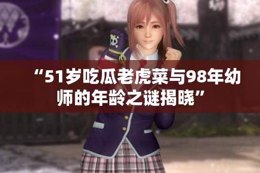 “51歲吃瓜老虎菜與98年幼師的年齡之謎揭曉”