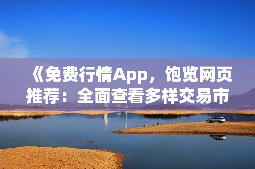 《免費行情App，飽覽網(wǎng)頁推薦：全面查看多樣交易市場行情，隨時把握投資機(jī)會》