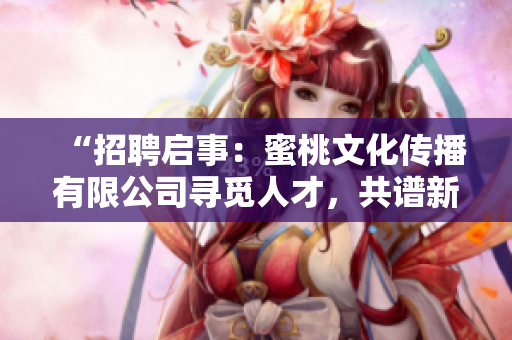 “招聘啟事：蜜桃文化傳播有限公司尋覓人才，共譜新篇章！”