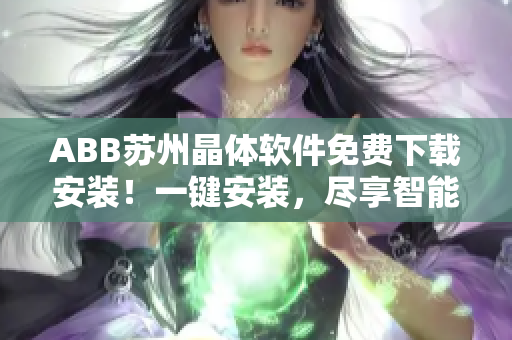 ABB蘇州晶體軟件免費(fèi)下載安裝！一鍵安裝，盡享智能控制！
