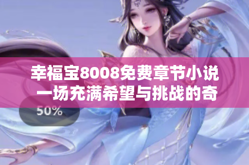 幸福寶8008免費章節(jié)小說 一場充滿希望與挑戰(zhàn)的奇幻故事