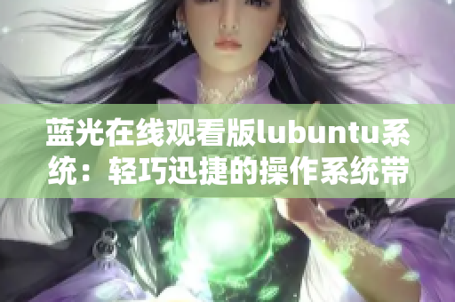 藍(lán)光在線觀看版lubuntu系統(tǒng)：輕巧迅捷的操作系統(tǒng)帶來(lái)全新觀看體驗(yàn)