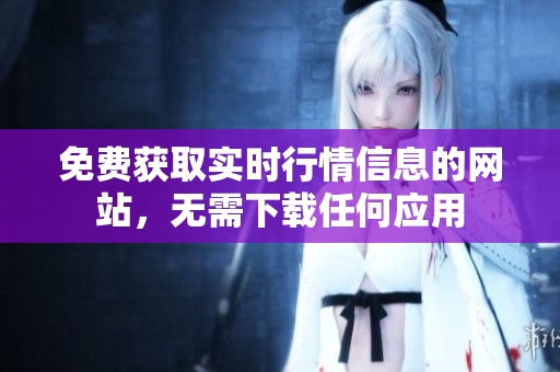 免費(fèi)獲取實(shí)時(shí)行情信息的網(wǎng)站，無(wú)需下載任何應(yīng)用