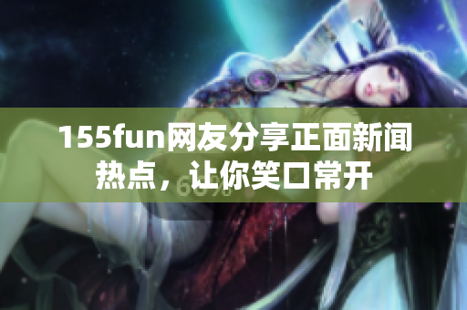 155fun網(wǎng)友分享正面新聞熱點，讓你笑口常開
