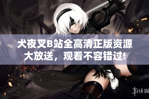 犬夜叉B站全高清正版資源大放送，觀看不容錯過!