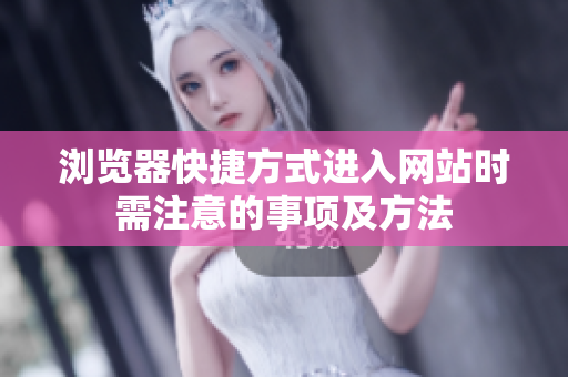 瀏覽器快捷方式進(jìn)入網(wǎng)站時(shí)需注意的事項(xiàng)及方法