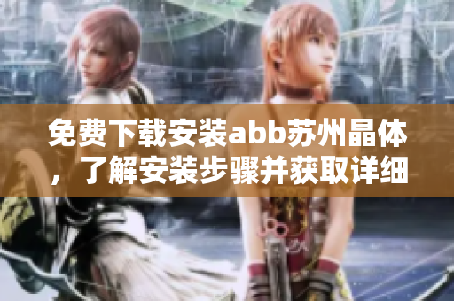 免費(fèi)下載安裝abb蘇州晶體，了解安裝步驟并獲取詳細(xì)指南