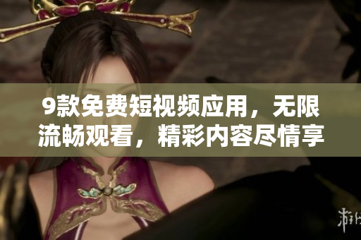 9款免費短視頻應用，無限流暢觀看，精彩內容盡情享受
