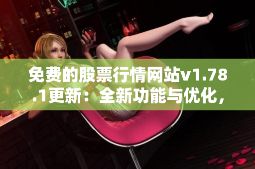 免費的股票行情網站v1.78.1更新：全新功能與優(yōu)化，市場行情一覽無余