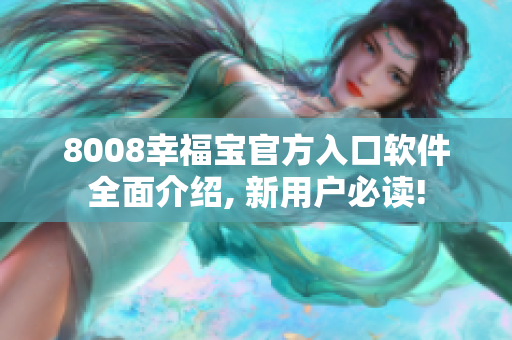 8008幸福寶官方入口軟件全面介紹, 新用戶必讀!