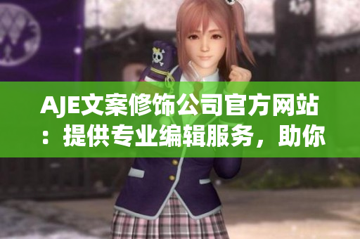 AJE文案修飾公司官方網(wǎng)站：提供專業(yè)編輯服務，助你打磨文筆