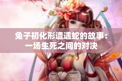 兔子初化形遭遇蛇的故事：一場生死之間的對決
