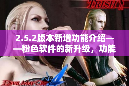 2.5.2版本新增功能介紹——粉色軟件的新升級，功能強大，操作簡便