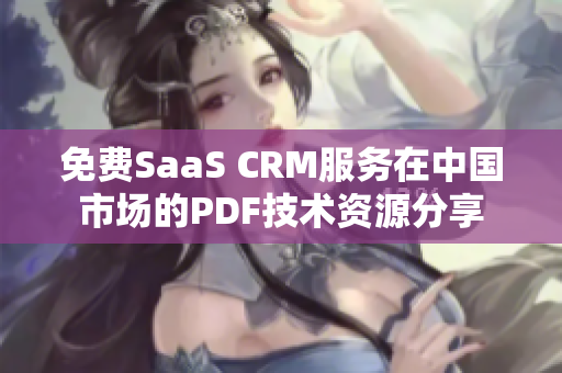 免費(fèi)SaaS CRM服務(wù)在中國(guó)市場(chǎng)的PDF技術(shù)資源分享