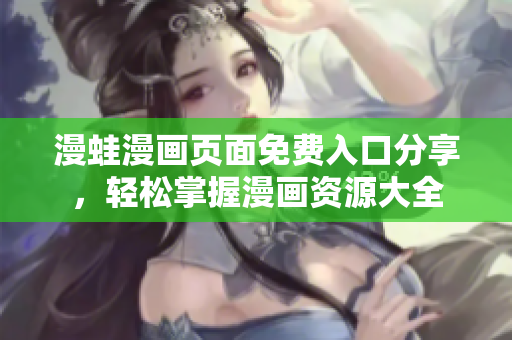 漫蛙漫畫頁面免費(fèi)入口分享，輕松掌握漫畫資源大全