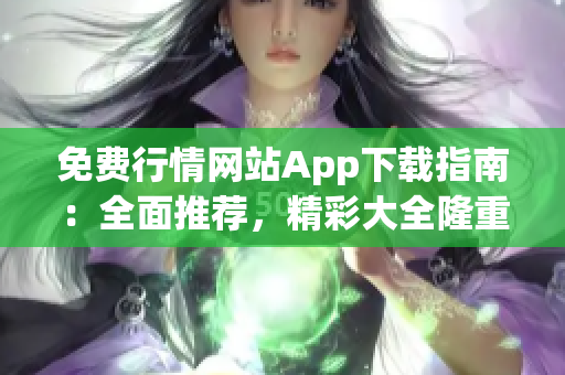 免費(fèi)行情網(wǎng)站App下載指南：全面推薦，精彩大全隆重推薦