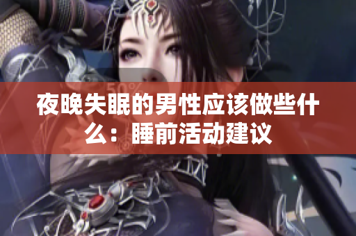 夜晚失眠的男性應(yīng)該做些什么：睡前活動建議