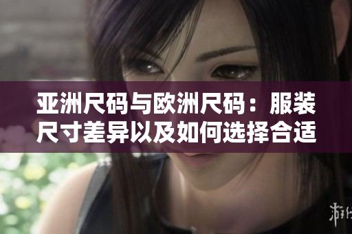 亞洲尺碼與歐洲尺碼：服裝尺寸差異以及如何選擇合適尺碼
