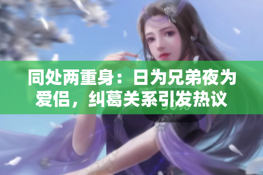 同處兩重身：日為兄弟夜為愛侶，糾葛關(guān)系引發(fā)熱議