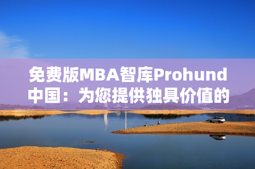 免費(fèi)版MBA智庫(kù)Prohund中國(guó)：為您提供獨(dú)具價(jià)值的商業(yè)管理教育資源