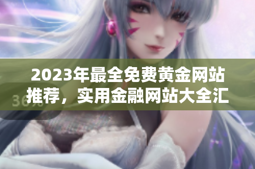 2023年最全免費(fèi)黃金網(wǎng)站推薦，實(shí)用金融網(wǎng)站大全匯總，金價(jià)行情資訊一網(wǎng)打盡