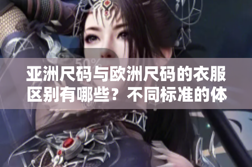 亞洲尺碼與歐洲尺碼的衣服區(qū)別有哪些？不同標準的體現(xiàn)對比