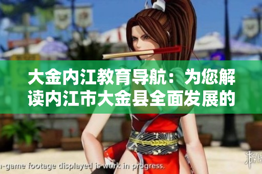 大金內(nèi)江教育導(dǎo)航：為您解讀內(nèi)江市大金縣全面發(fā)展的教育新趨勢