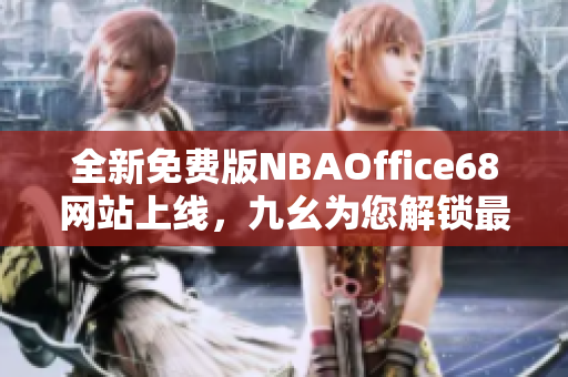 全新免費版NBAOffice68網(wǎng)站上線，九幺為您解鎖最新籃球資訊及賽事直播