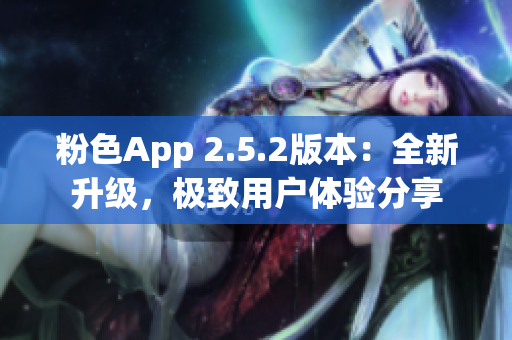 粉色App 2.5.2版本：全新升級，極致用戶體驗分享