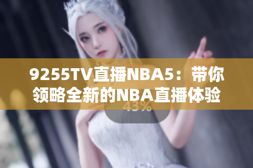 9255TV直播NBA5：帶你領(lǐng)略全新的NBA直播體驗(yàn)