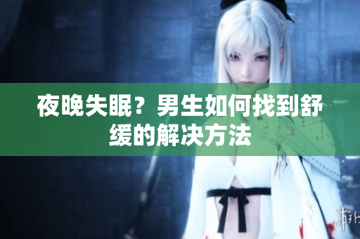夜晚失眠？男生如何找到舒緩的解決方法