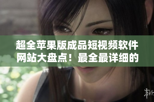 超全蘋果版成品短視頻軟件網(wǎng)站大盤點(diǎn)！最全最詳細(xì)的列表分享